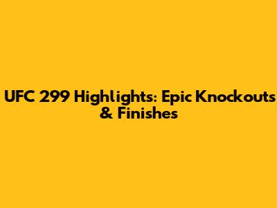UFC 299 Highlights: Epic Knockouts & Finishes
