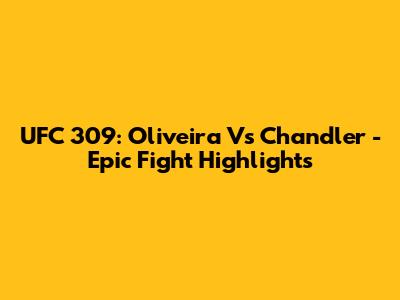 UFC 309: Oliveira Vs Chandler - Epic Fight Highlights