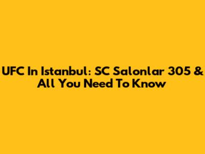 UFC In Istanbul: SC Salonlar 305 & All You Need To Know