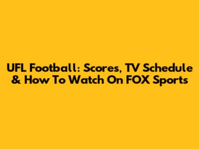 UFL Football: Scores, TV Schedule & How To Watch On FOX Sports