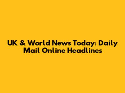 UK & World News Today: Daily Mail Online Headlines