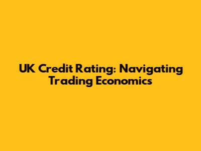 UK Credit Rating: Navigating Trading Economics