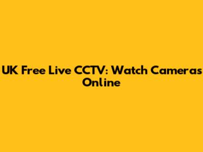 UK Free Live CCTV: Watch Cameras Online