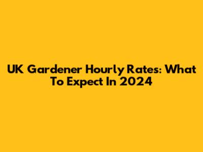 UK Gardener Hourly Rates: What To Expect In 2024