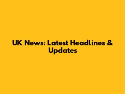 UK News: Latest Headlines & Updates