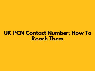 UK PCN Contact Number: How To Reach Them