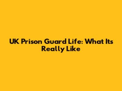 UK Prison Guard Life: What It's Really Like