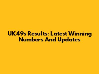 UK49s Results: Latest Winning Numbers And Updates