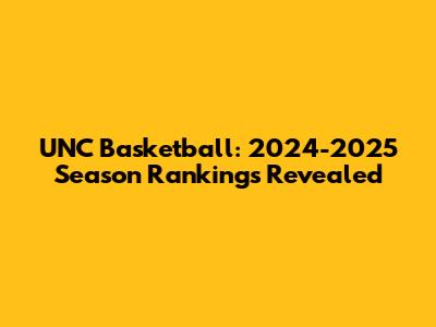 UNC Basketball: 2024-2025 Season Rankings Revealed