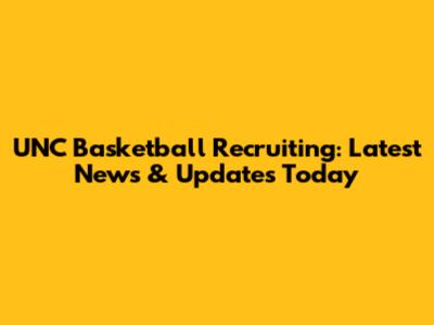 UNC Basketball Recruiting: Latest News & Updates Today