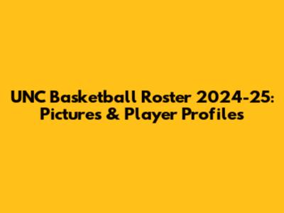 UNC Basketball Roster 2024-25: Pictures & Player Profiles