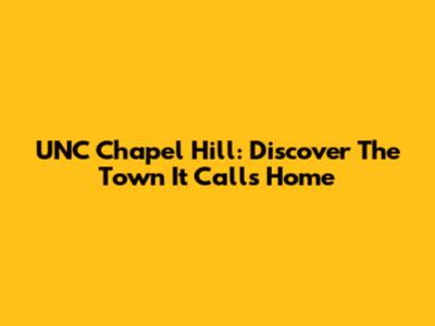 UNC Chapel Hill: Discover The Town It Calls Home