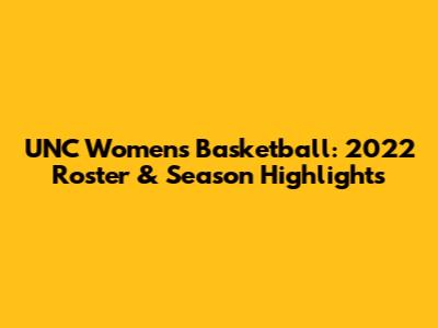 UNC Women's Basketball: 2022 Roster & Season Highlights
