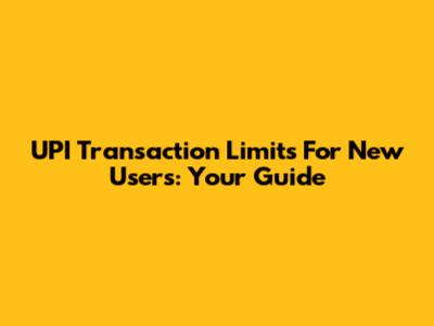 UPI Transaction Limits For New Users: Your Guide