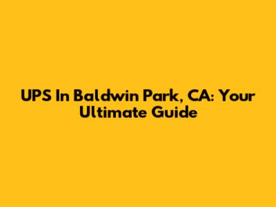 UPS In Baldwin Park, CA: Your Ultimate Guide