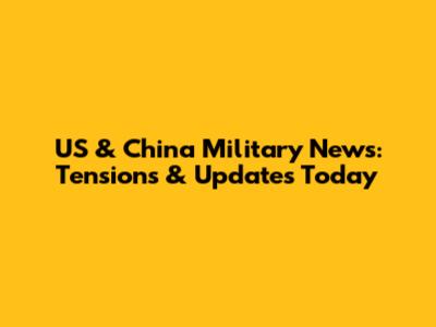 US & China Military News: Tensions & Updates Today