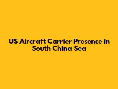 US Aircraft Carrier Presence In South China Sea