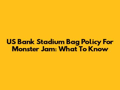 US Bank Stadium Bag Policy For Monster Jam: What To Know