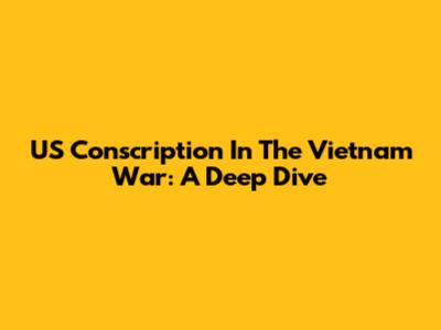 US Conscription In The Vietnam War: A Deep Dive