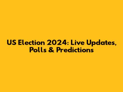 US Election 2024: Live Updates, Polls & Predictions
