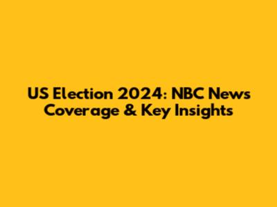 US Election 2024: NBC News Coverage & Key Insights