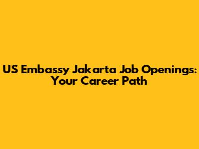 US Embassy Jakarta Job Openings: Your Career Path
