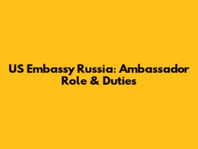 US Embassy Russia: Ambassador Role & Duties