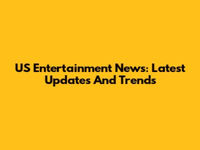 US Entertainment News: Latest Updates And Trends