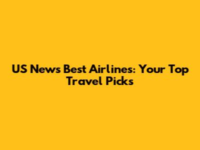 US News Best Airlines: Your Top Travel Picks