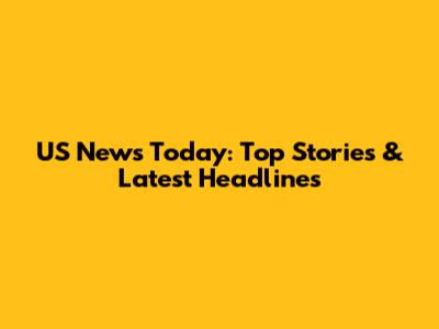 US News Today: Top Stories & Latest Headlines