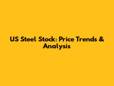 US Steel Stock: Price Trends & Analysis