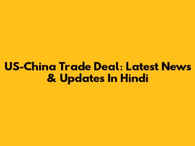 US-China Trade Deal: Latest News & Updates In Hindi