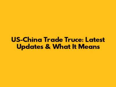 US-China Trade Truce: Latest Updates & What It Means