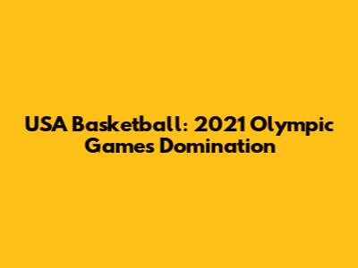 USA Basketball: 2021 Olympic Games Domination