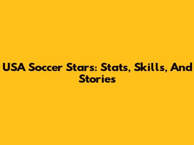 USA Soccer Stars: Stats, Skills, And Stories