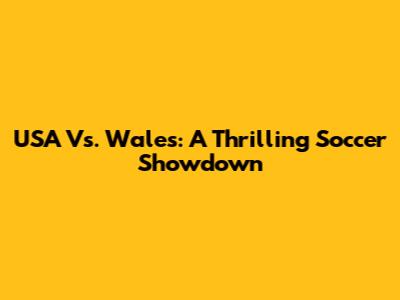 USA Vs. Wales: A Thrilling Soccer Showdown