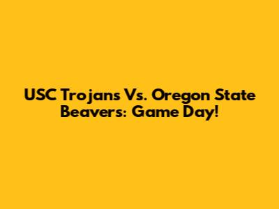 USC Trojans Vs. Oregon State Beavers: Game Day!