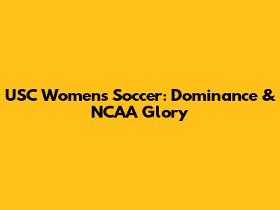 USC Women's Soccer: Dominance & NCAA Glory