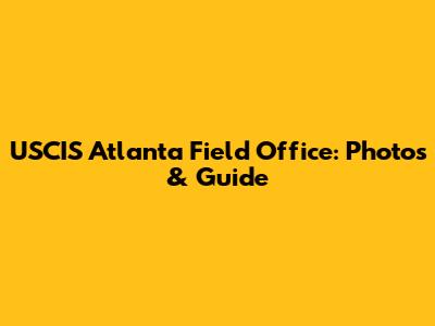 USCIS Atlanta Field Office: Photos & Guide
