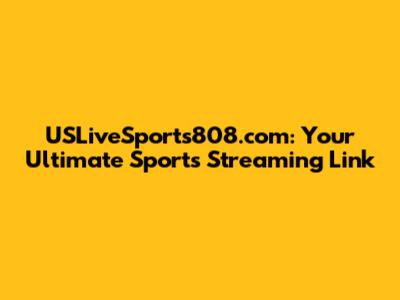 USLiveSports808.com: Your Ultimate Sports Streaming Link