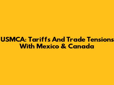 USMCA: Tariffs And Trade Tensions With Mexico & Canada