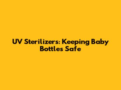 UV Sterilizers: Keeping Baby Bottles Safe
