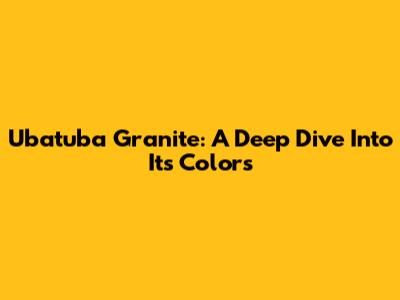 Ubatuba Granite: A Deep Dive Into Its Colors