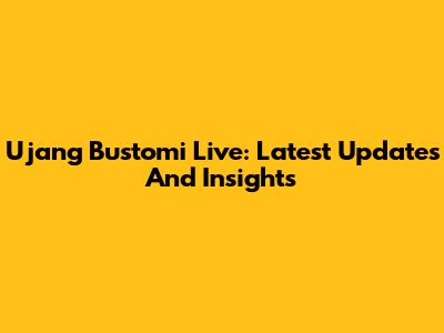 Ujang Bustomi Live: Latest Updates And Insights
