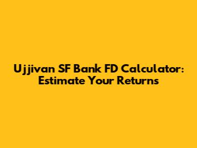 Ujjivan SF Bank FD Calculator: Estimate Your Returns