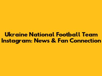 Ukraine National Football Team Instagram: News & Fan Connection