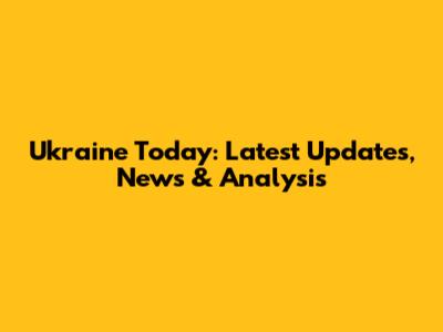 Ukraine Today: Latest Updates, News & Analysis