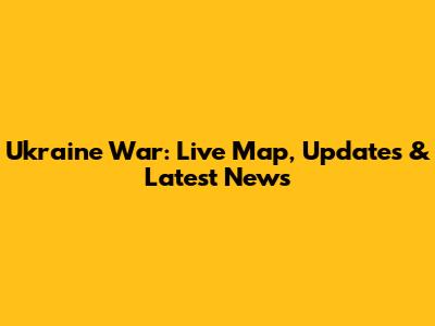 Ukraine War: Live Map, Updates & Latest News
