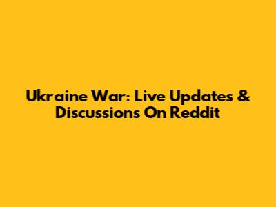 Ukraine War: Live Updates & Discussions On Reddit