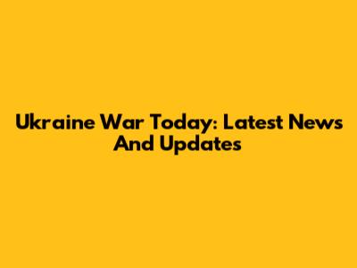 Ukraine War Today: Latest News And Updates